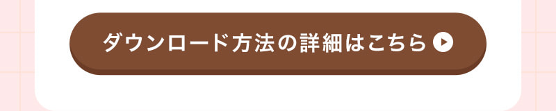 ダウンロード方法の詳細はこちら