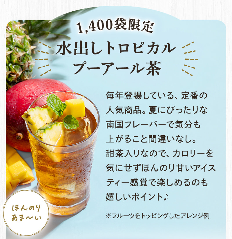 1,400袋限定!水出しトロピカルプーアール茶。毎年登場している、定番の人気商品。夏にぴったりな南国フレーバーで気分も上がること間違いなし。