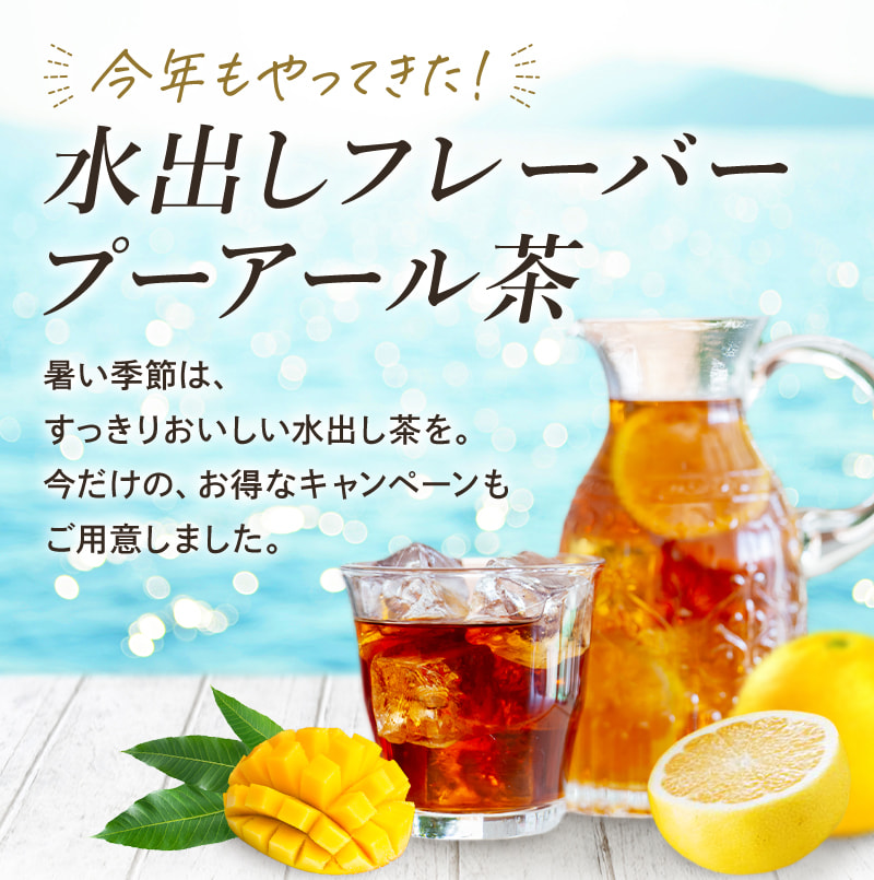 今年もやってきた!水出しフレーバープーアール茶!暑い季節は、すっきりおいしい水出し茶を。今だけの、お得なキャンペーンもご用意しました。