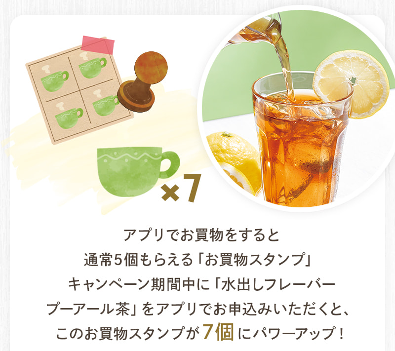 アプリでお買物をすると通常5個もらえる「お買物スタンプ」が「水出しフレーバープーアール茶」購入でパワーアップ!