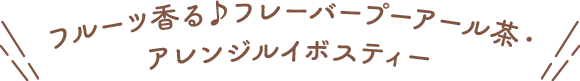 フルーツ香る♪フレーバープーアール茶・アレンジルイボスティー