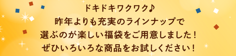 ドキドキワクワク♪昨年よりも充実のラインナップで選ぶのが楽しい福袋をご用意しました！ぜひいろいろな商品をお試しください！