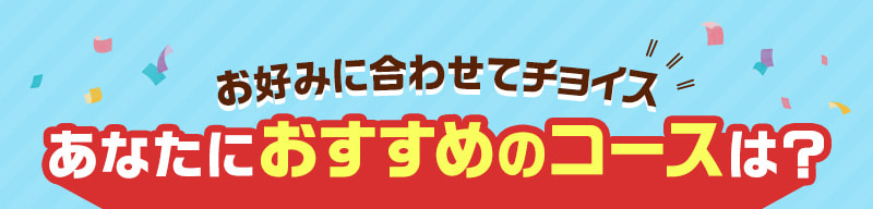 あなたにおすすめのコースは？