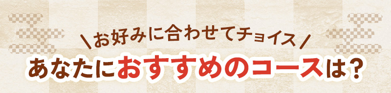 あなたにおすすめのコースは？
