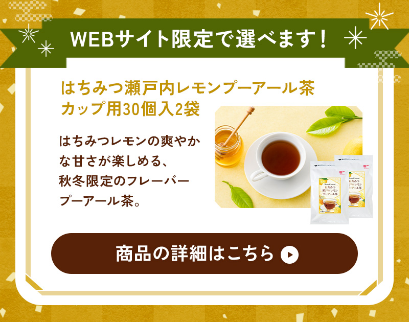 【WEB限定】はちみつ瀬戸内レモンプーアール茶が選べます！