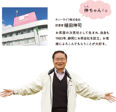 伸ちゃんこと ティーライフ株式会社 創業者 植田伸司 お茶屋の次男坊として生まれ、自身も1983年、静岡にお茶会社を設立。お客様によろこんでもらうことが大好き。