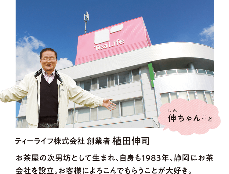 伸ちゃんこと ティーライフ株式会社 創業者 植田伸司 お茶屋の次男坊として生まれ、自身も1983年、静岡にお茶会社を設立。お客様によろこんでもらうことが大好き。