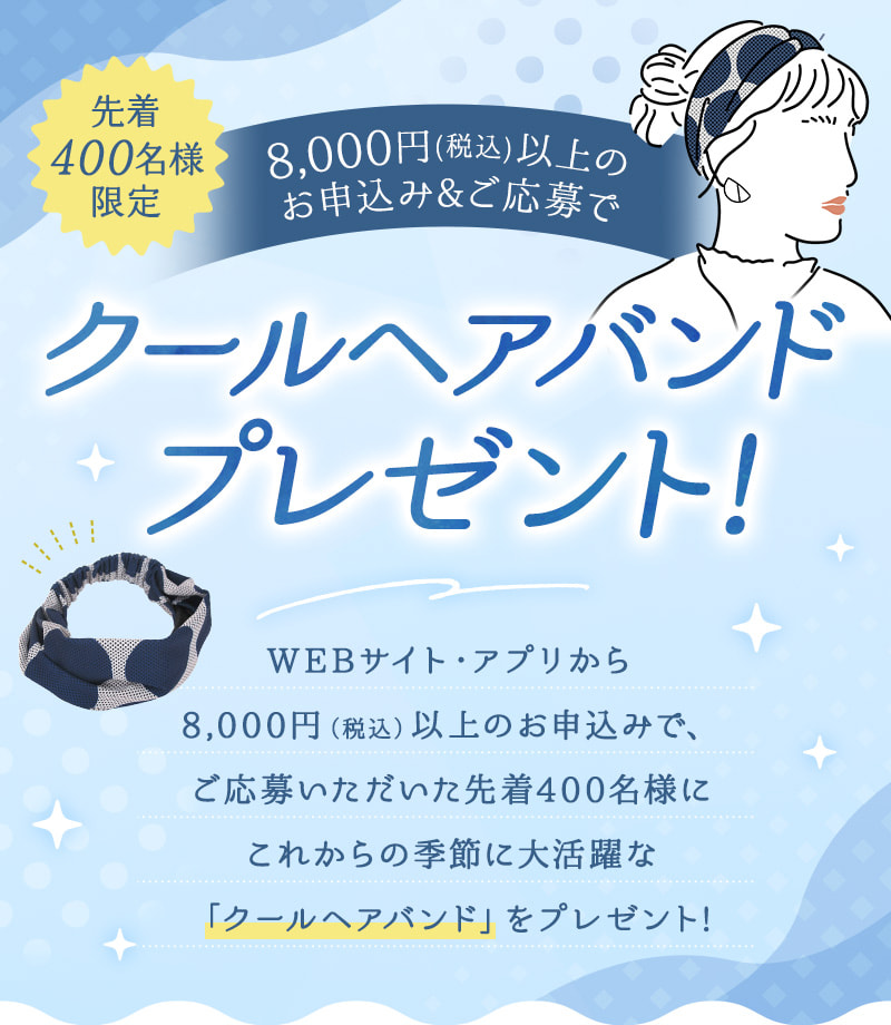 先着400名様 8,000円以上のお申込み＆ご応募でクールヘアバンドプレゼント！