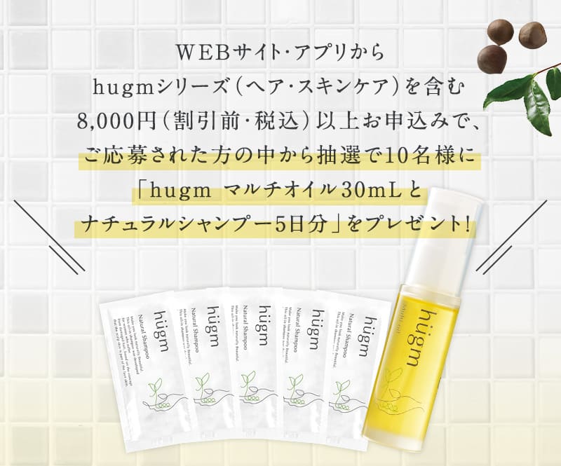 WEBサイト・アプリからhugmシリーズ(ヘア・スキンケア)を含む8,000円(割引前・税込)以上お申込みで、ご応募された方の中から抽選で10名様に「hugm マルチオイル30mLとナチュラルシャンプー5日分」をプレゼント!
