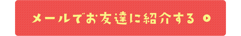 メールでお友達に紹介する