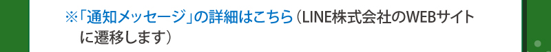 ※「通知メッセージ」の詳細はこちら（LINE株式会社のWEBサイトに遷移します）