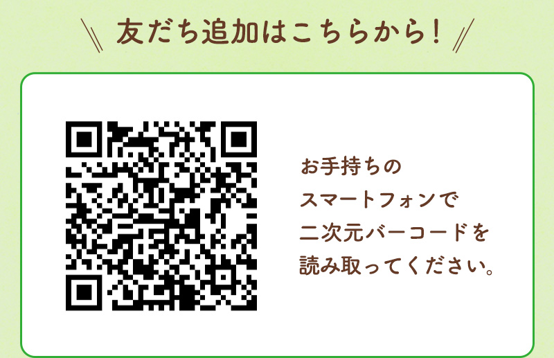 友だち追加はこちらから！お手持ちのスマートフォンで二次元バーコードを読み取ってください。