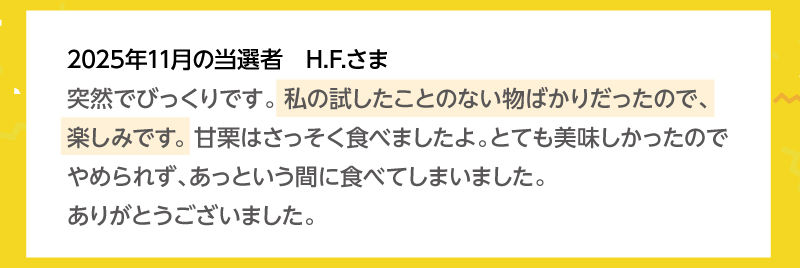 当選者の皆様から喜びの声をいただいています！2025年11月の当選者 H.F.さま