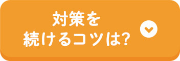 対策を続けるコツは？