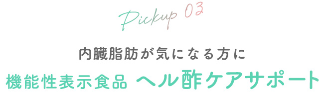 03 内臓脂肪が気になる方に　機能性表示食品 ヘル酢ケアサポート