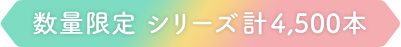 数量限定 シリーズ計4,500本