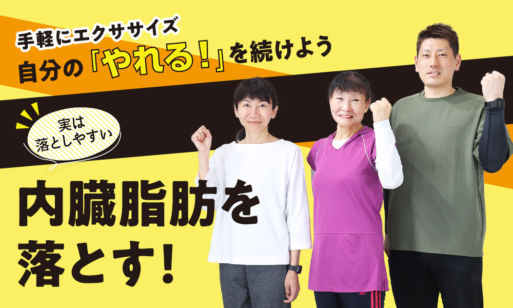 手軽にエクササイズ 自分の「やれる！」を続けよう 実は落としやすい内臓脂肪を落とす！