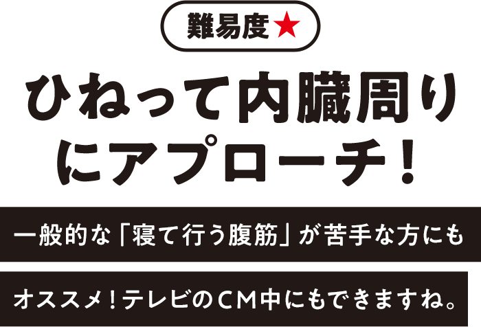 難易度★ ひねって内臓周りにアプローチ！ 一般的な「寝て行う腹筋」が苦手な方にもオススメ！テレビのCM中にもできますね。