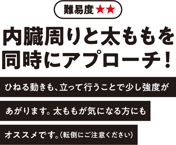 難易度★★ 内臓周りと太ももを同時にアプローチ！ひねる動きも、立って行うことで少し強度があがります。太ももが気になる方にもオススメです。（転倒にご注意ください）