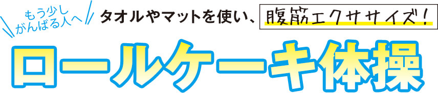 もう少しがんばる人へ　タオルやマットを使い、腹筋エクササイズ　ロールケーキ体操
