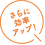 さらに効率アップ！