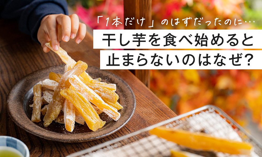 干し芋を食べ始めると止まらないのはなぜ？