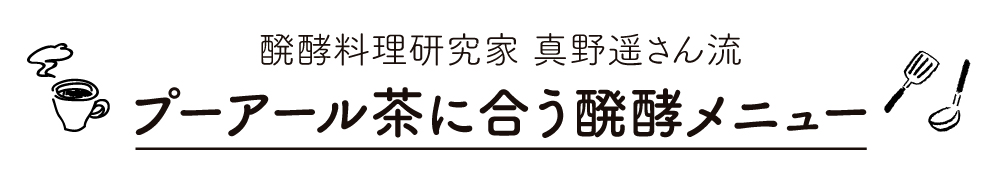 醗酵料理研究家 真野遥さん流　プーアール茶に合う醗酵メニュー