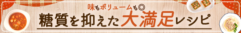 糖質を抑えた大満足レシピ