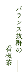 バランス抜群の看板茶