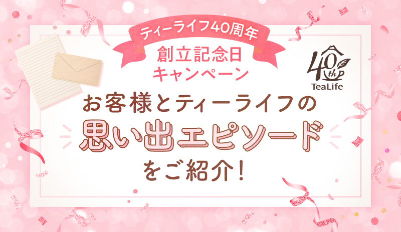 ティーライフ40周年 創立記念日キャンペーン お客様とティーライフの思い出エピソードをご紹介