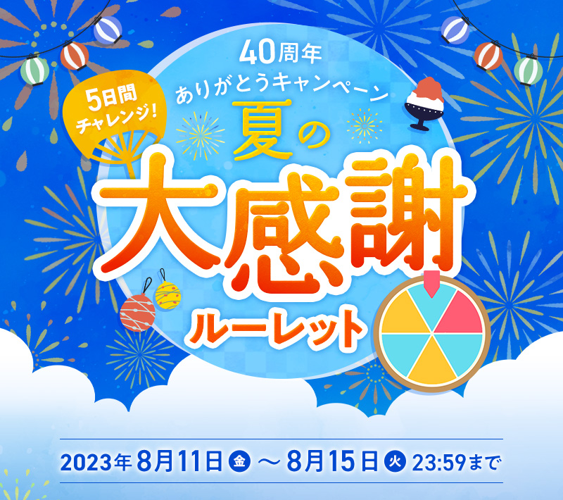 【40周年ありがとうキャンペーン】5日間チャレンジ！夏の大感謝ルーレット