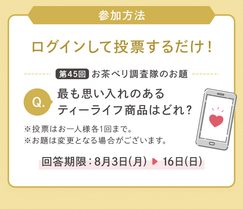 ログインして投票するだけ！Q：最も思い入れのある
    ティーライフ商品はどれ？
