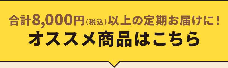 合計8,000円以上(税込)の定期お届けに！オススメ商品はこちら