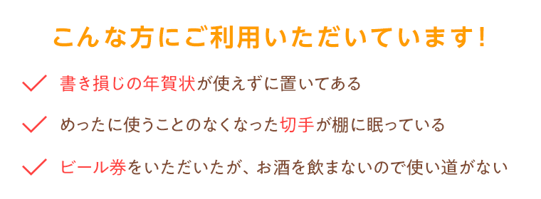 書き損じの年賀状が使えずに置いてある、めったに使うことのなくなった切手が棚に眠っている、ビール券をいただいたがお酒を飲まないので使い道がない方におすすめ