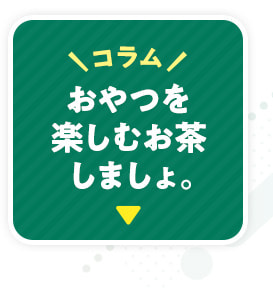 おやつを楽しむお茶しましょ。コラム