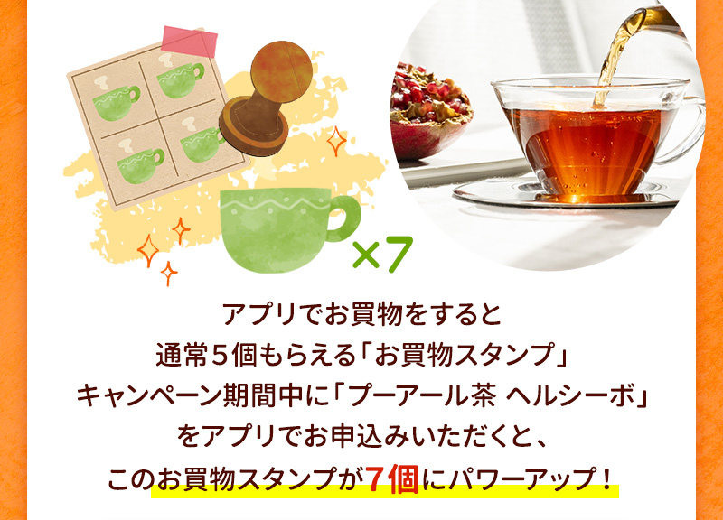 通常5個もらえる「お買物スタンプ」がプーアール茶ヘルシーボお申込みなら7個もらえる！