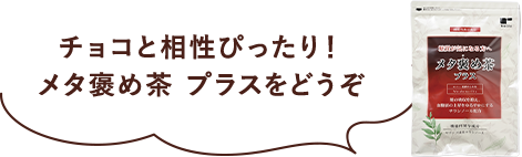 チョコと相性ぴったり！メタ褒め茶 プラスをどうぞ