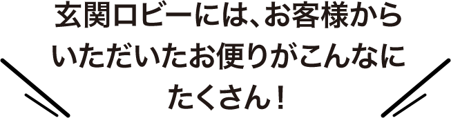 玄関ロビーには、お客様からいただいたお便りがこんなにたくさん!