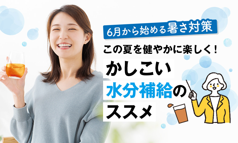 この夏を健やかに楽しく！かしこい水分補給のススメ